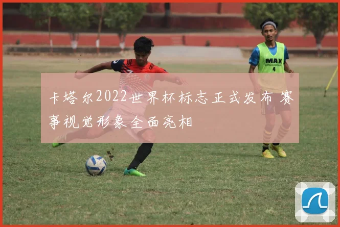 卡塔尔2022世界杯标志正式发布 赛事视觉形象全面亮相