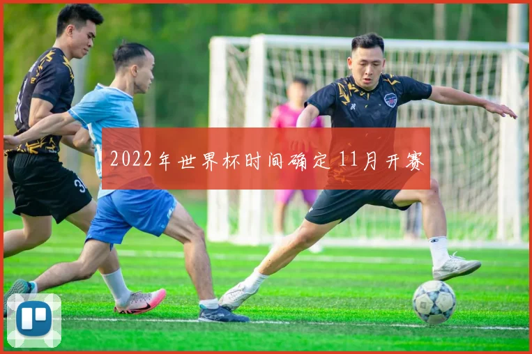 2022年世界杯时间确定 11月开赛