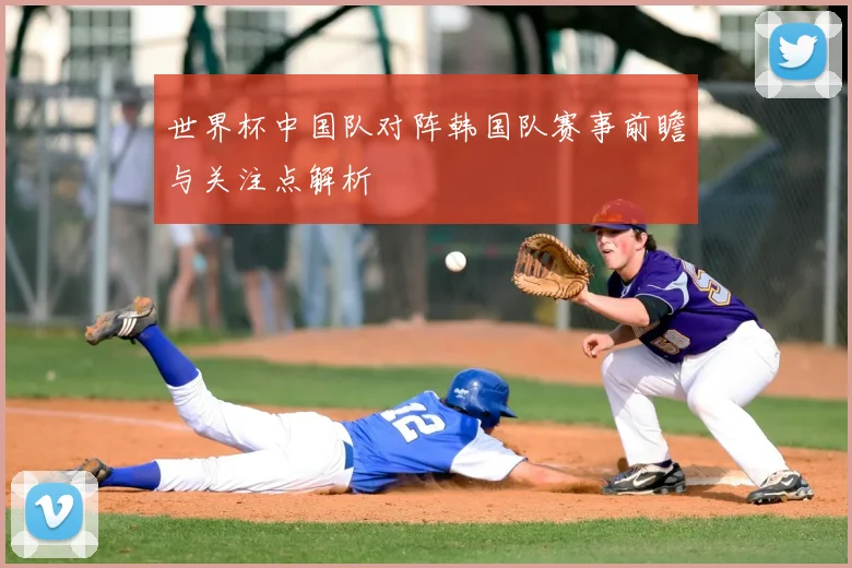 世界杯中国队对阵韩国队赛事前瞻与关注点解析