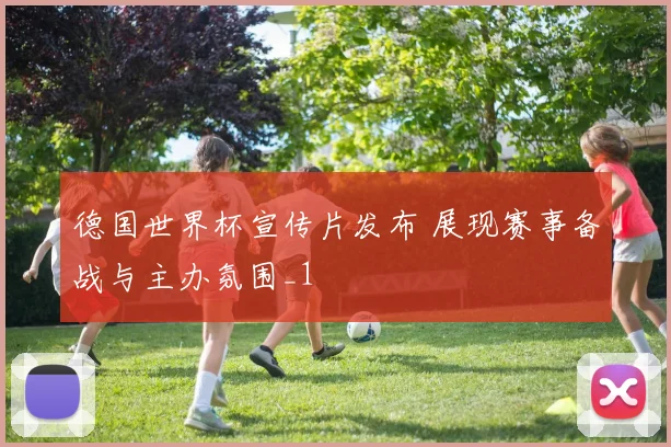 德国世界杯宣传片发布 展现赛事备战与主办氛围_1