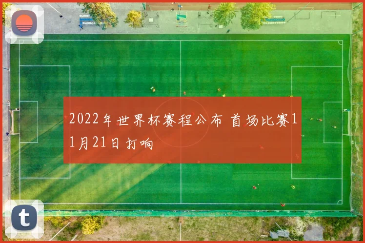 2022年世界杯赛程公布 首场比赛11月21日打响