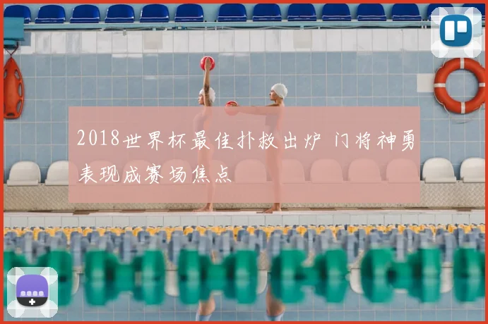 2018世界杯最佳扑救出炉 门将神勇表现成赛场焦点